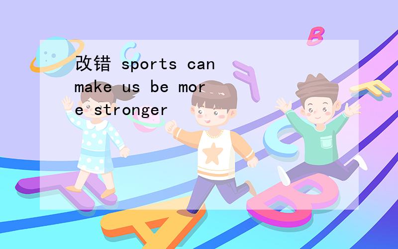 改错 sports can make us be more stronger