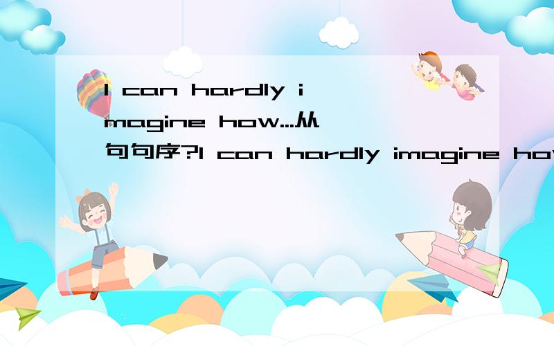 I can hardly imagine how...从句句序?I can hardly imagine how one can do sth...还是I can hardly imagine how can one do sth...