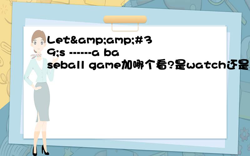 Let&amp;#39;s ------a baseball game加哪个看?是watch还是see