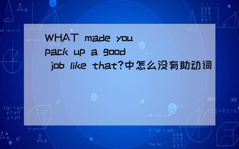 WHAT made you pack up a good job like that?中怎么没有助动词