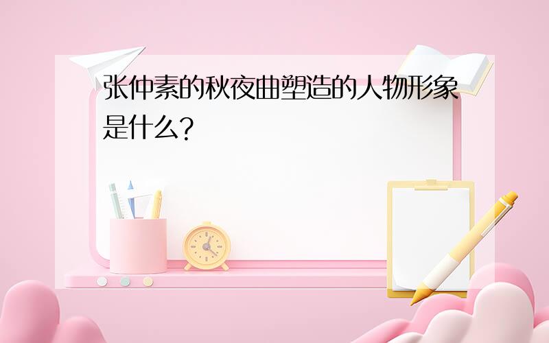 张仲素的秋夜曲塑造的人物形象是什么?