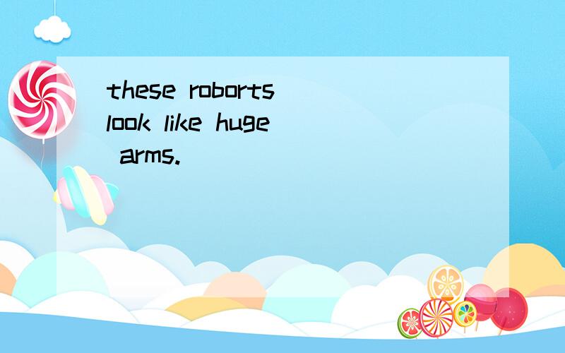 these roborts look like huge arms.