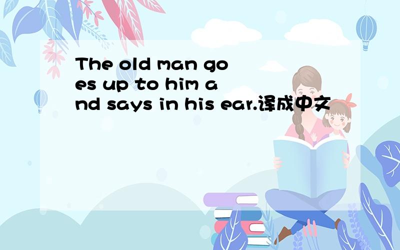 The old man goes up to him and says in his ear.译成中文