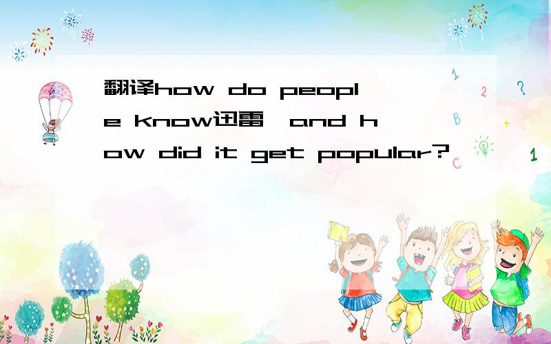 翻译how do people know迅雷,and how did it get popular?