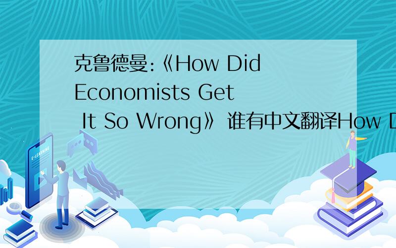 克鲁德曼:《How Did Economists Get It So Wrong》 谁有中文翻译How Did Economists Get It So Wrong?By PAUL KRUGMANI. MISTAKING BEAUTY FOR TRUTHIt’s hard to believe now, but not long ago economists were congratulating themselves over the suc