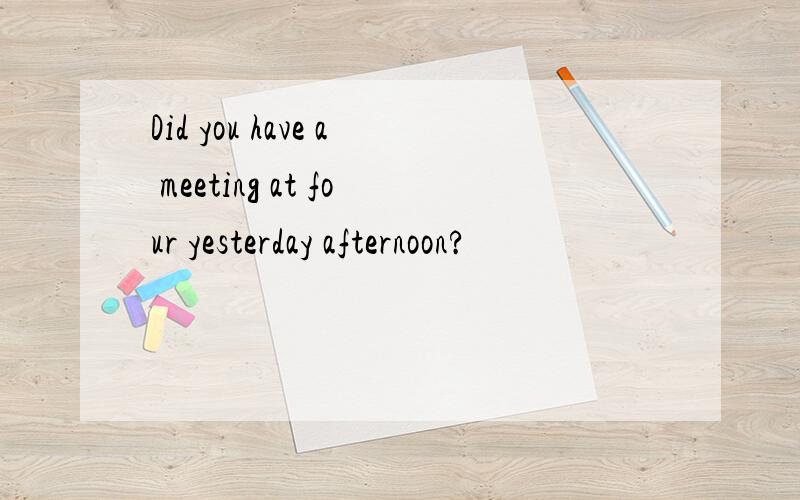 Did you have a meeting at four yesterday afternoon?