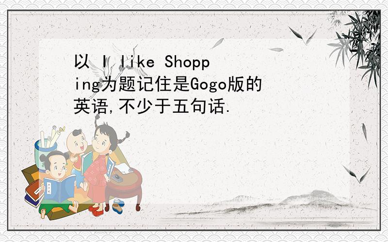 以 I like Shopping为题记住是Gogo版的英语,不少于五句话.