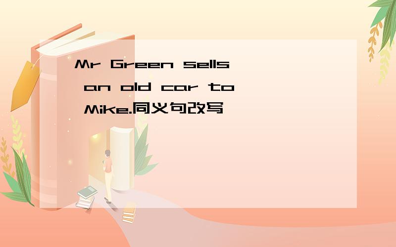 Mr Green sells an old car to Mike.同义句改写