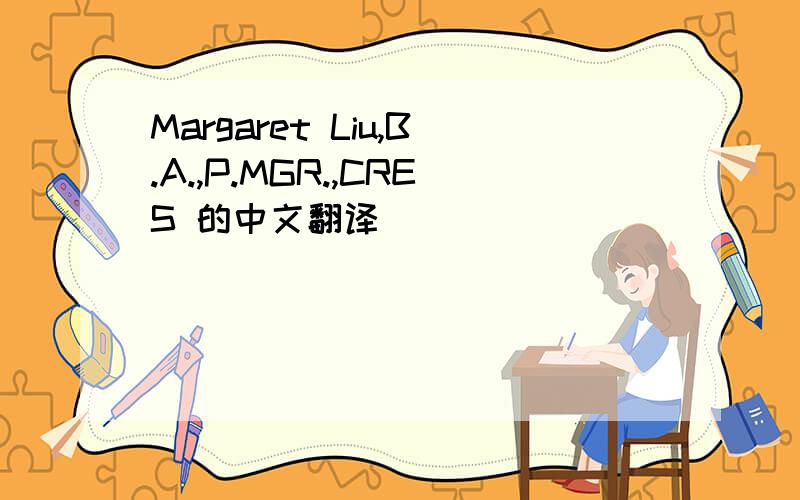 Margaret Liu,B.A.,P.MGR.,CRES 的中文翻译