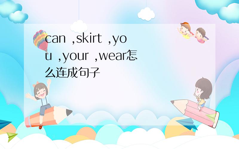 can ,skirt ,you ,your ,wear怎么连成句子