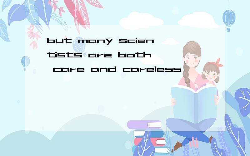 but many scientists are both care and careless