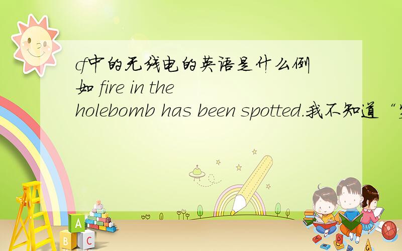 cf中的无线电的英语是什么例如 fire in the holebomb has been spotted.我不知道“突破”在里面是怎么说的 还有许多不明白的.