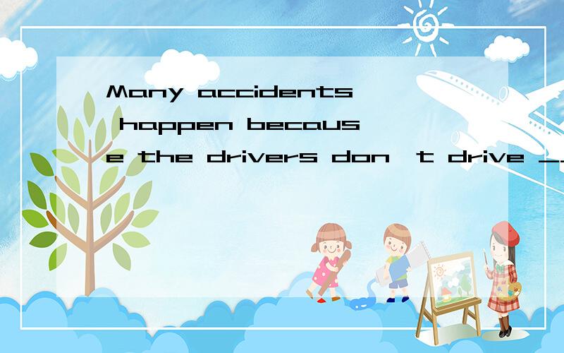 Many accidents happen because the drivers don't drive ______ enough.A.care\x05\x05B.cares\x05\x05C.careful\x05\x05D.carefully为什么