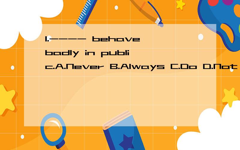 1.---- behave badly in public.A.Never B.Always C.Do D.Not 2.Many accidents happen because people2.Many accidents happen because people are careless.﹙改为简单句﹚Many accidents happen ____ ____ carelessness.3.Keep soap in a soap dish,not on th