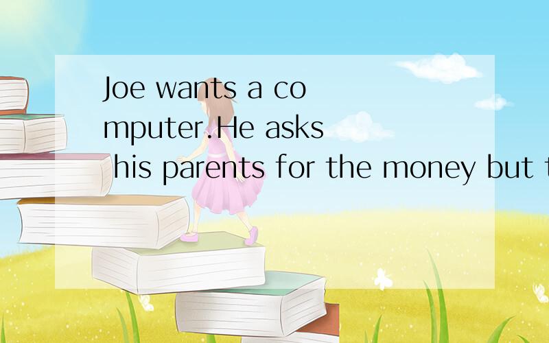 Joe wants a computer.He asks his parents for the money but they say he must get it himself.But how does he get it?He 41 about this when he walks home.Not many people want to ask children to work for them.Maybe he can take away snow for the neighbors.