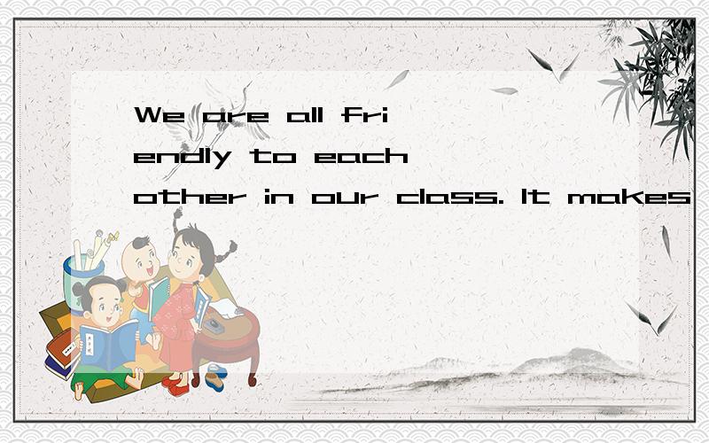 We are all friendly to each other in our class. It makes us __ like a big family.A to feel B feels C feeling D feel选哪个?为什么?