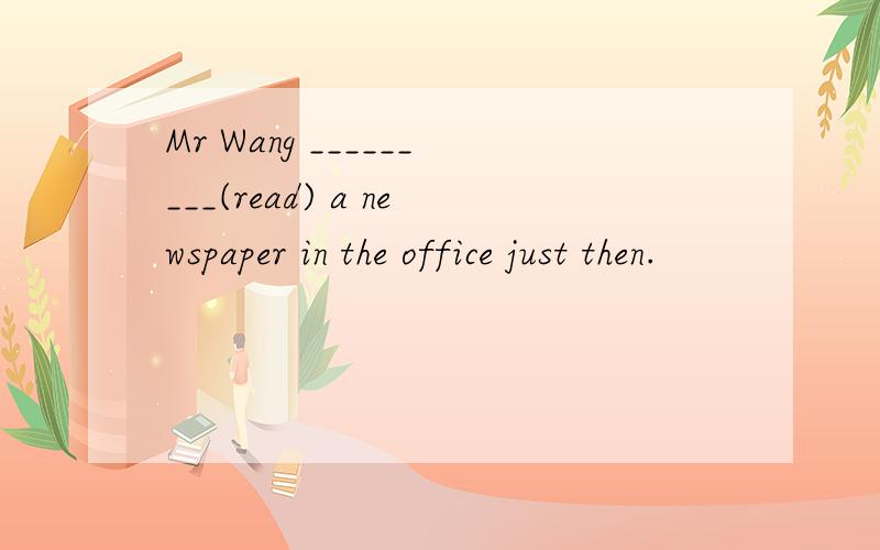 Mr Wang _________(read) a newspaper in the office just then.