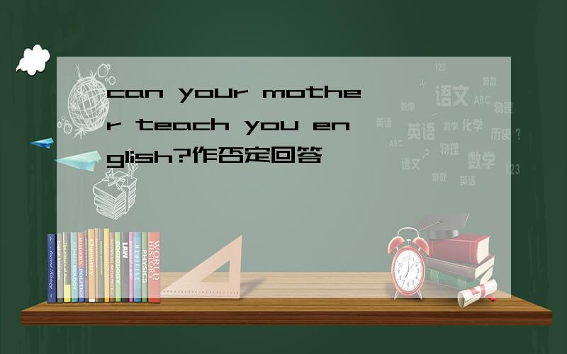 can your mother teach you english?作否定回答