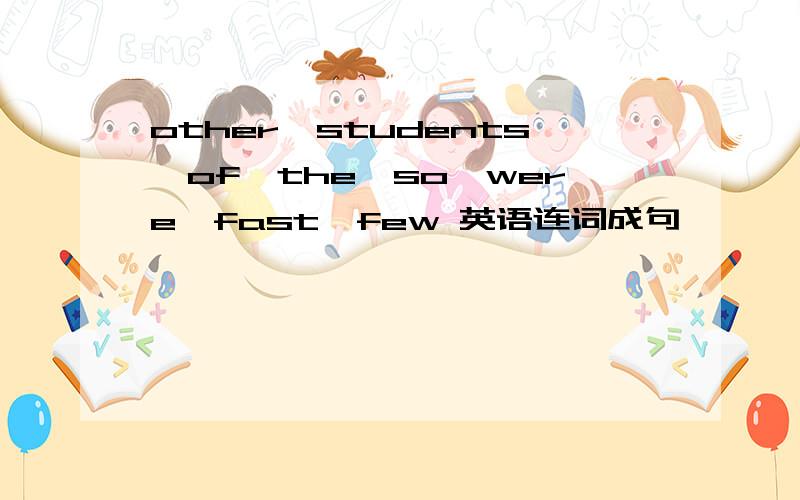 other,students,of,the,so,were,fast,few 英语连词成句
