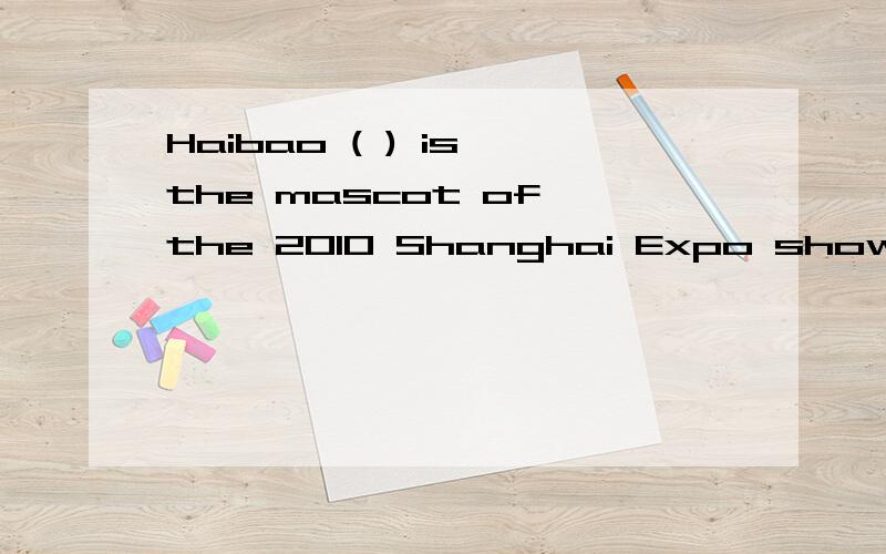 Haibao ( ) is the mascot of the 2010 Shanghai Expo shows the warm welcome to friends all over the wA   whai  B   whoc    whomD   which