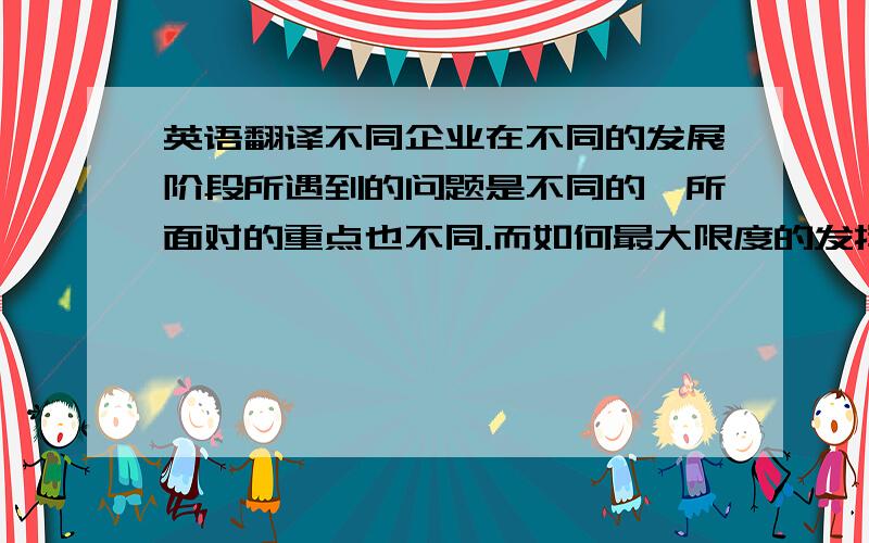 英语翻译不同企业在不同的发展阶段所遇到的问题是不同的,所面对的重点也不同.而如何最大限度的发挥员工的潜能则是所有企业人力资源管理工作所面临的核心问题.有效的激励正是解决这