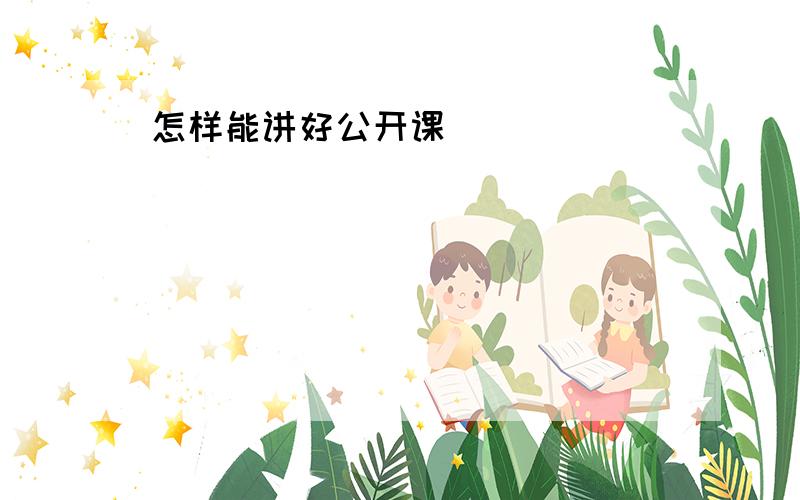 怎样能讲好公开课