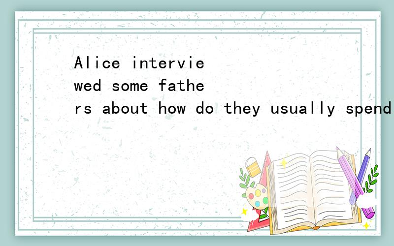 Alice interviewed some fathers about how do they usually spend Father's Day.这个句子哪里错了