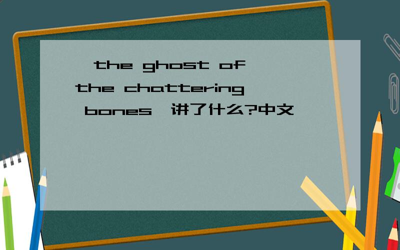 《the ghost of the chattering bones》讲了什么?中文