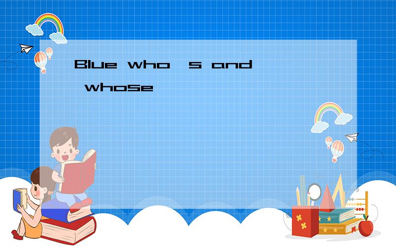 Blue who's and whose,