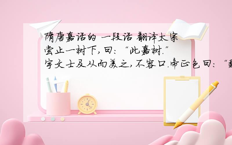 隋唐嘉话的 一段话 翻译太宗尝止一树下,曰：“此嘉树.”宇文士及从而美之,不容口.帝正色曰：“魏公常劝我远佞人,我不悟佞人为谁,意常疑汝而未明也.今日果然.”士及叩头谢曰：“南衙（