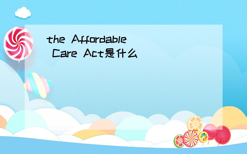 the Affordable Care Act是什么