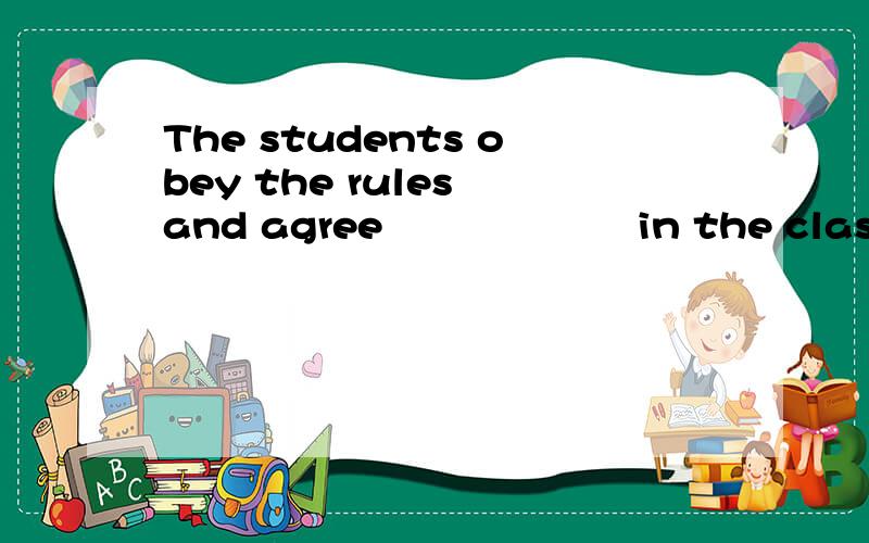 The students obey the rules and agree﹉﹉﹉﹉﹉﹉ in the class 不使用手机