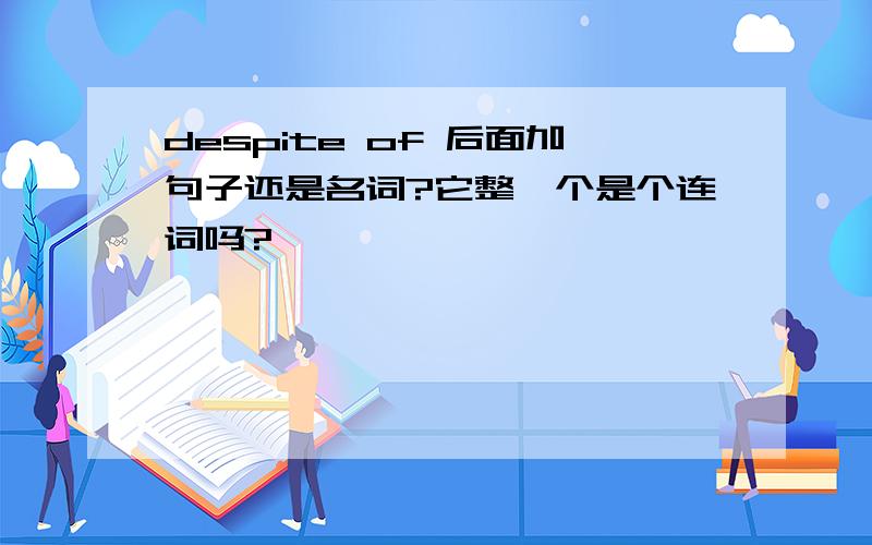 despite of 后面加句子还是名词?它整一个是个连词吗?