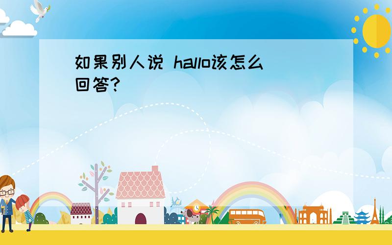 如果别人说 hallo该怎么回答?