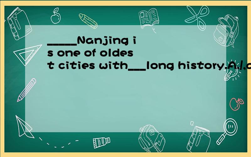 _____Nanjing is one of oldest cities with___long history.A./,a B.The,a C.A,the D./,the