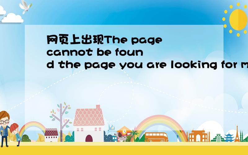 网页上出现The page cannot be found the page you are looking for might have been ren is temporarilyunavailable please try the following; 1 make sure that the web site address display browser is spelled and formatted correctly,最后还有HTTP Err