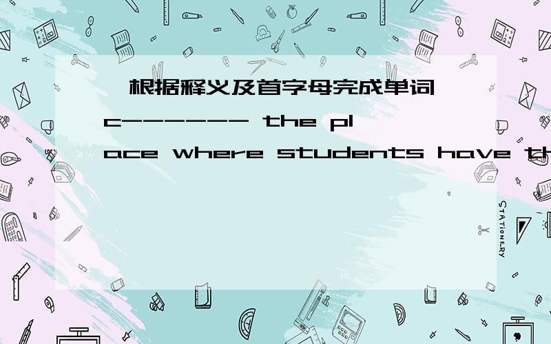 【根据释义及首字母完成单词】c------ the place where students have their lessons