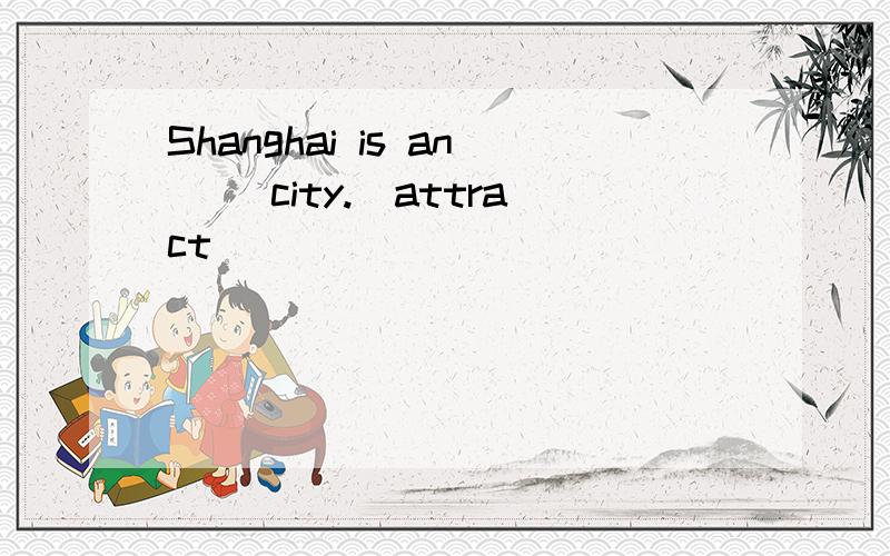 Shanghai is an ()city.(attract)