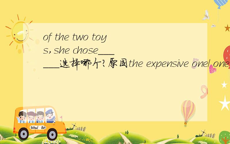 of the two toys,she chose______选择哪个?原因the expensive one/ one most expensive/a least expensive/the most expensive of them