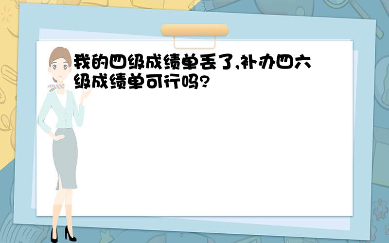 我的四级成绩单丢了,补办四六级成绩单可行吗?