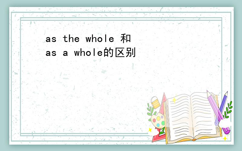 as the whole 和as a whole的区别