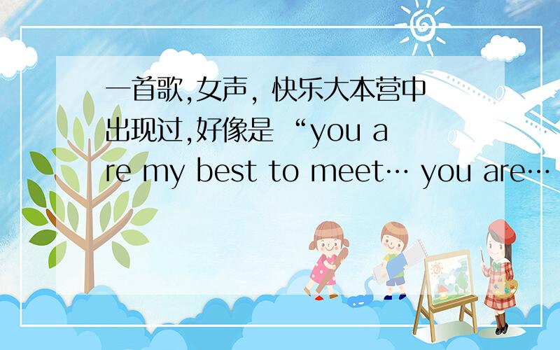 一首歌,女声, 快乐大本营中出现过,好像是 “you are my best to meet… you are… you are my everything…”