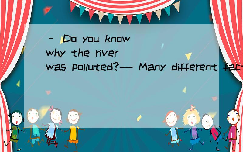 – Do you know why the river was polluted?-- Many different factors ___________ the serious pollution of the river.A.contributed to B.adjusted to C.were accustomed to D.were attached to