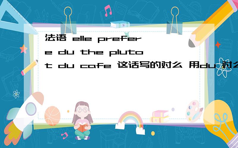 法语 elle prefere du the plutot du cafe 这话写的对么 用du 对么