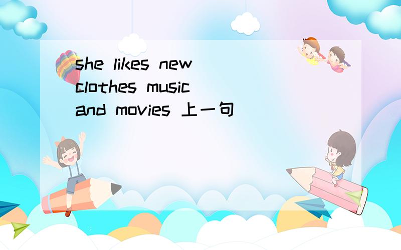 she likes new clothes music and movies 上一句