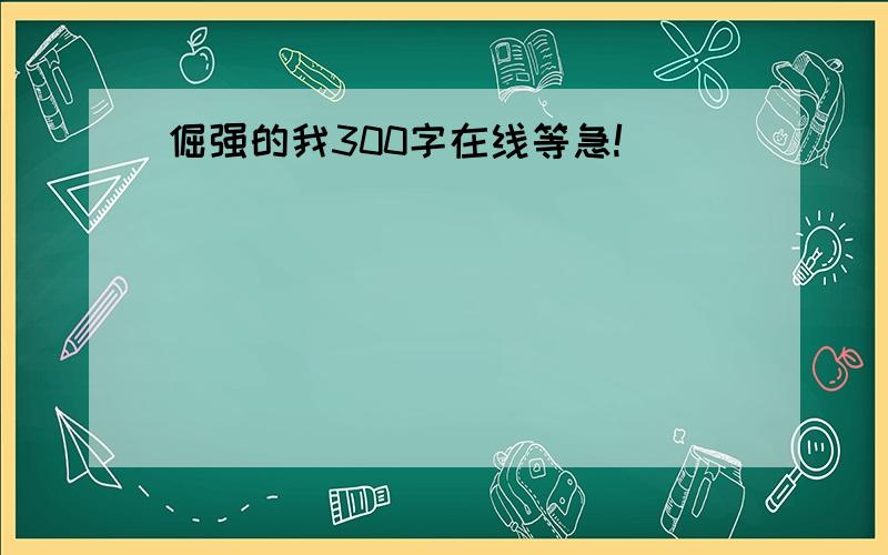 倔强的我300字在线等急!