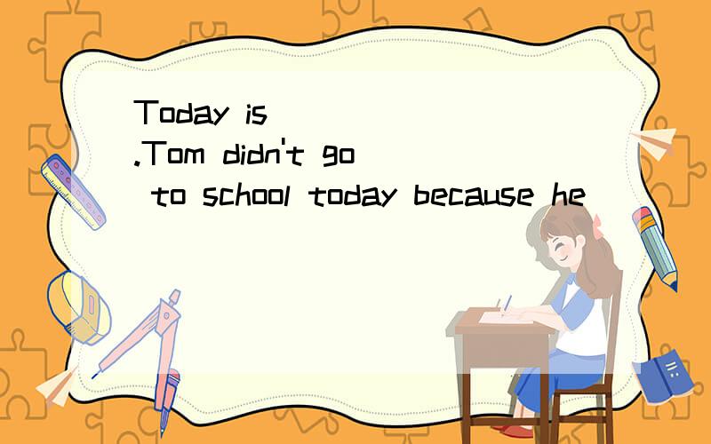 Today is ____ .Tom didn't go to school today because he ______a cold.His father looked_____him athome.He ______ his head teacher and asked for a sick leave.Then he took Tom to ____a doctor .In the _____,the doctor looked him over carefully and asked