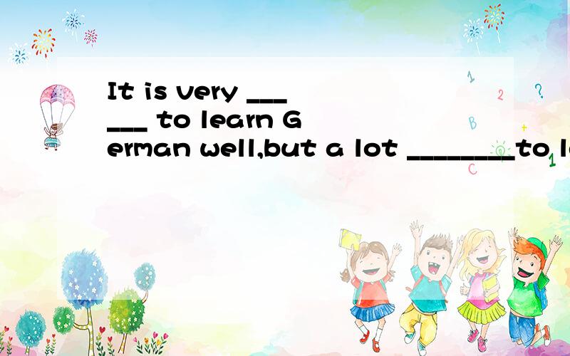 It is very ______ to learn German well,but a lot ________to learn Russian,while Chinese is______language in the world(difficult)