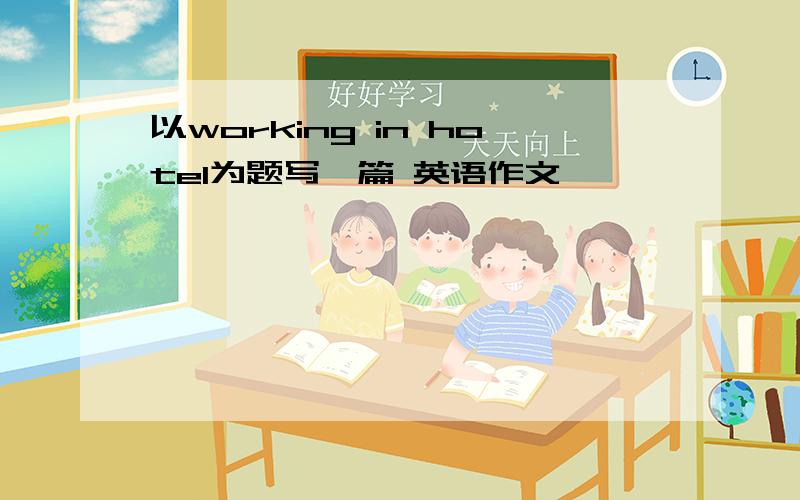 以working in hotel为题写一篇 英语作文