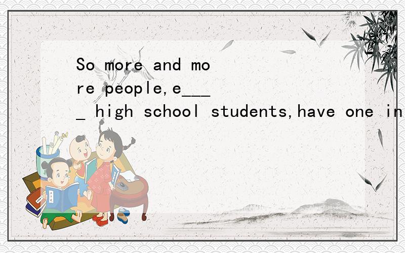 So more and more people,e____ high school students,have one in their hands填什么?为什么?整句的翻译- -